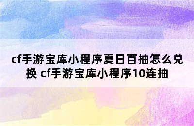 cf手游宝库小程序夏日百抽怎么兑换 cf手游宝库小程序10连抽